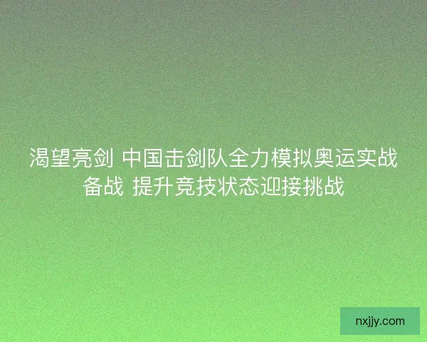 渴望亮剑 中国击剑队全力模拟奥运实战备战 提升竞技状态迎接挑战