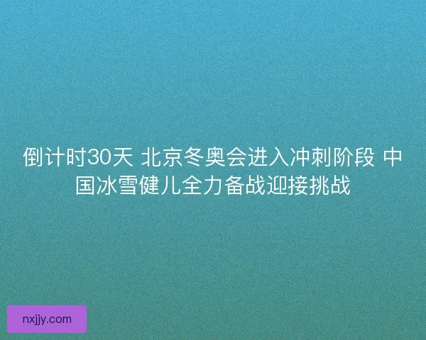 倒计时30天 北京冬奥会进入冲刺阶段 中国冰雪健儿全力备战迎接挑战